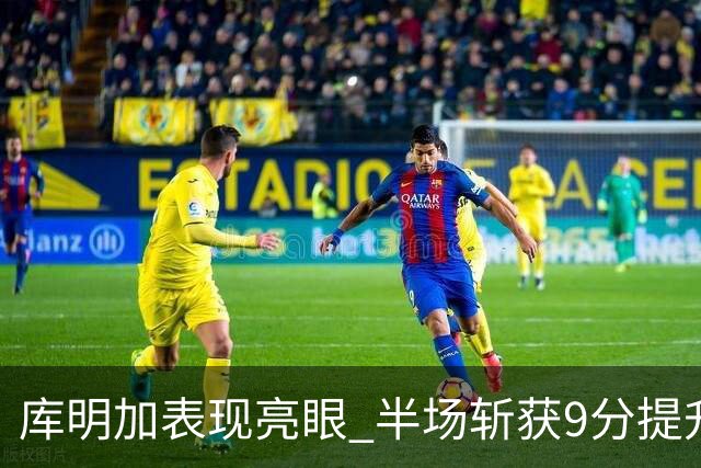 库明加表现亮眼 半场斩获9分提升球队士气