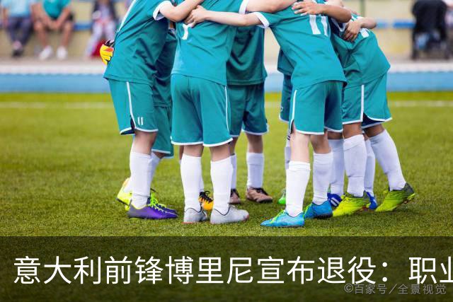 意大利前锋博里尼宣布退役：职业生涯回顾与告别