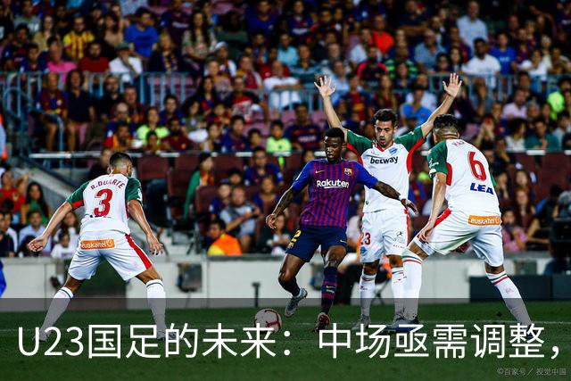 U23国足的未来：中场亟需调整，超龄球员的努力值得肯定